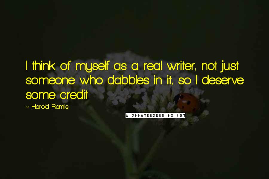 Harold Ramis Quotes: I think of myself as a real writer, not just someone who dabbles in it, so I deserve some credit.