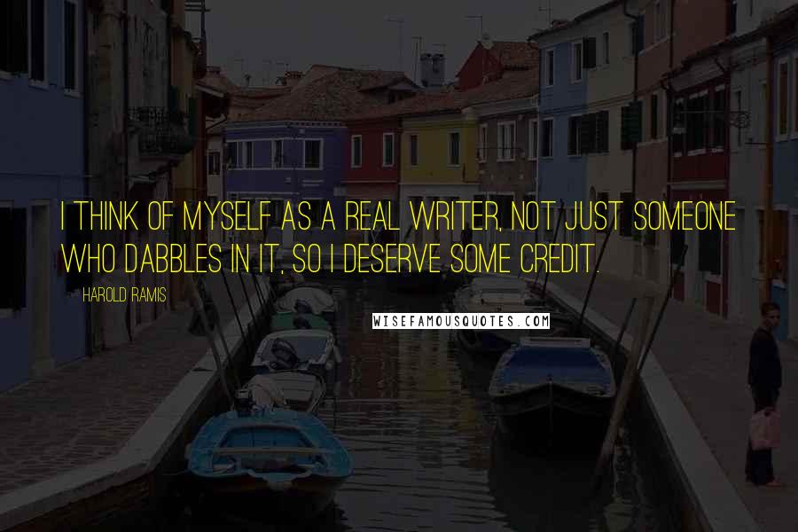 Harold Ramis Quotes: I think of myself as a real writer, not just someone who dabbles in it, so I deserve some credit.