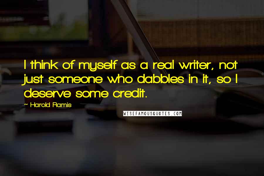 Harold Ramis Quotes: I think of myself as a real writer, not just someone who dabbles in it, so I deserve some credit.