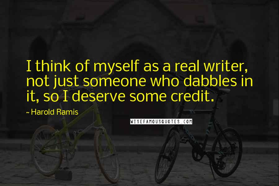 Harold Ramis Quotes: I think of myself as a real writer, not just someone who dabbles in it, so I deserve some credit.