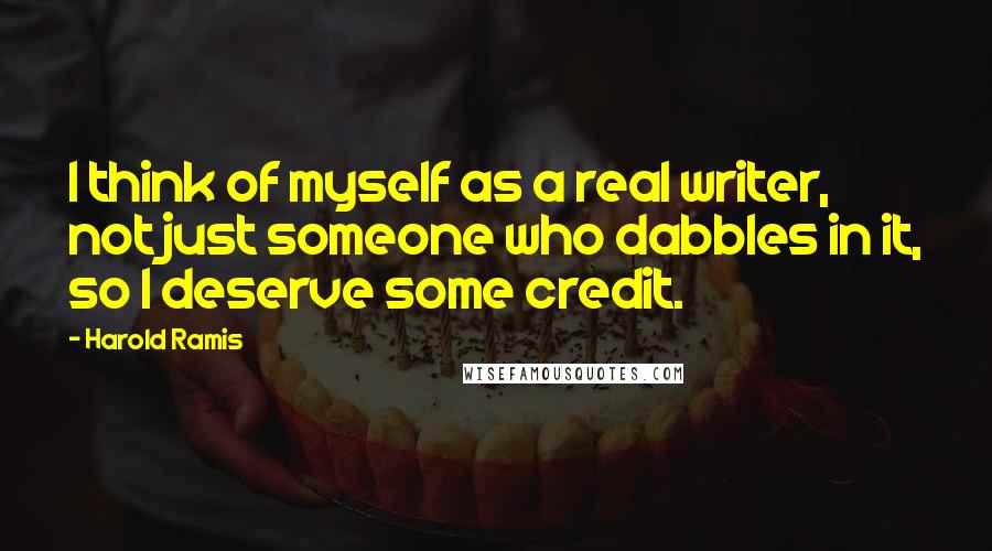 Harold Ramis Quotes: I think of myself as a real writer, not just someone who dabbles in it, so I deserve some credit.