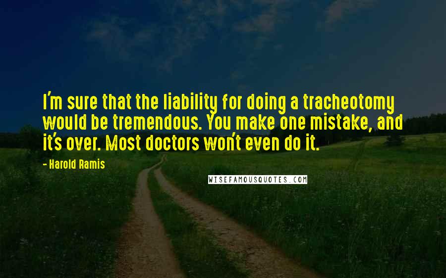 Harold Ramis Quotes: I'm sure that the liability for doing a tracheotomy would be tremendous. You make one mistake, and it's over. Most doctors won't even do it.