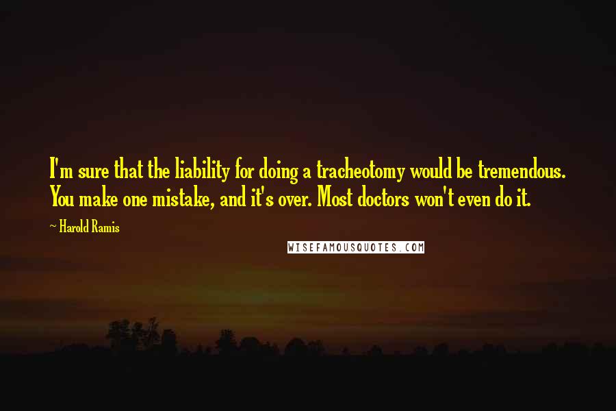 Harold Ramis Quotes: I'm sure that the liability for doing a tracheotomy would be tremendous. You make one mistake, and it's over. Most doctors won't even do it.