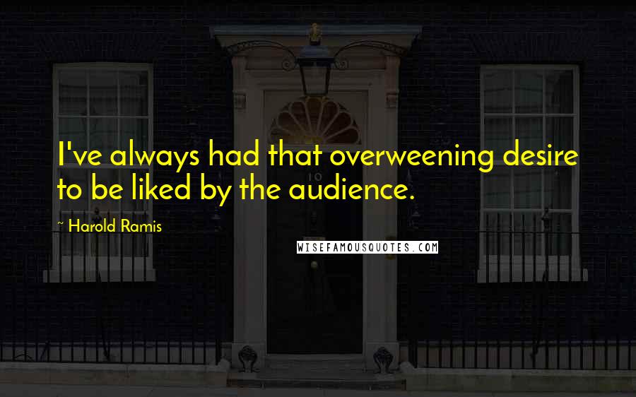 Harold Ramis Quotes: I've always had that overweening desire to be liked by the audience.
