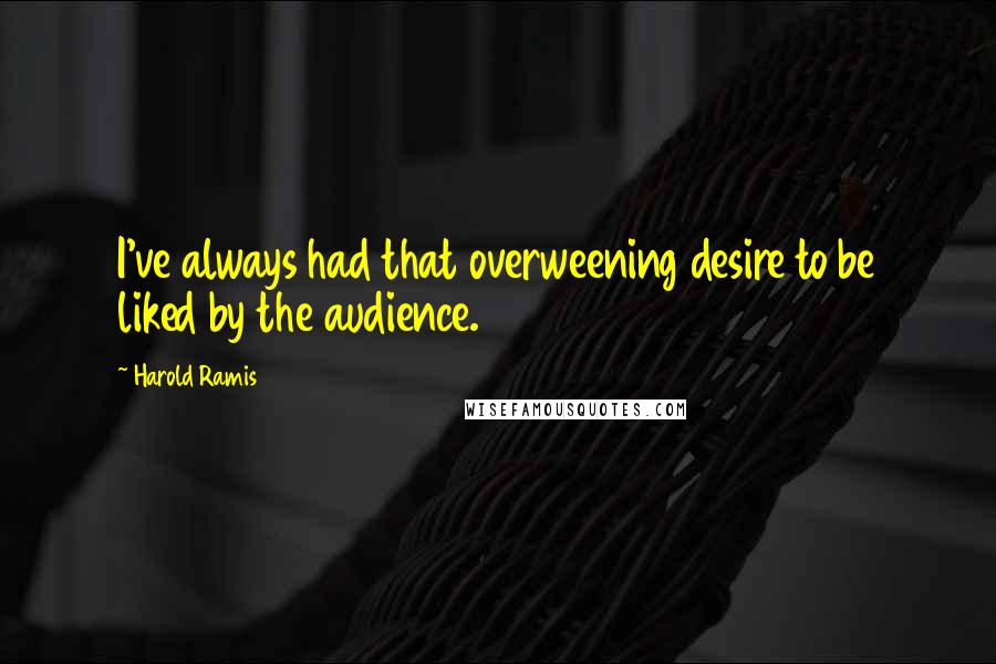 Harold Ramis Quotes: I've always had that overweening desire to be liked by the audience.