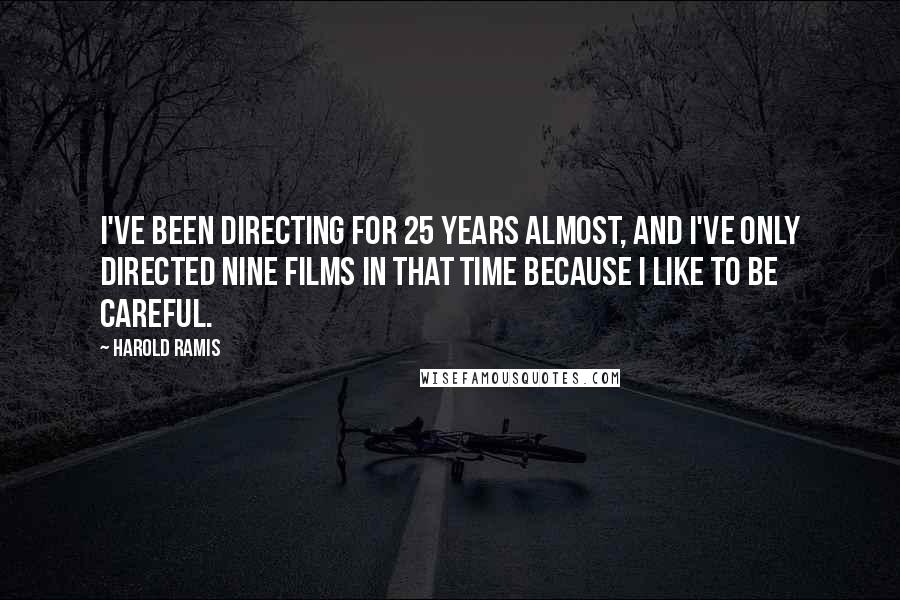 Harold Ramis Quotes: I've been directing for 25 years almost, and I've only directed nine films in that time because I like to be careful.