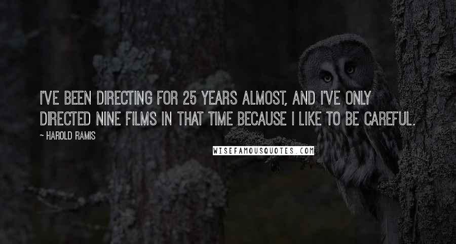 Harold Ramis Quotes: I've been directing for 25 years almost, and I've only directed nine films in that time because I like to be careful.