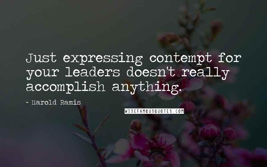 Harold Ramis Quotes: Just expressing contempt for your leaders doesn't really accomplish anything.