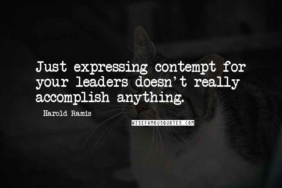 Harold Ramis Quotes: Just expressing contempt for your leaders doesn't really accomplish anything.