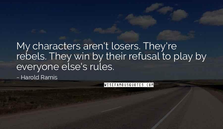 Harold Ramis Quotes: My characters aren't losers. They're rebels. They win by their refusal to play by everyone else's rules.