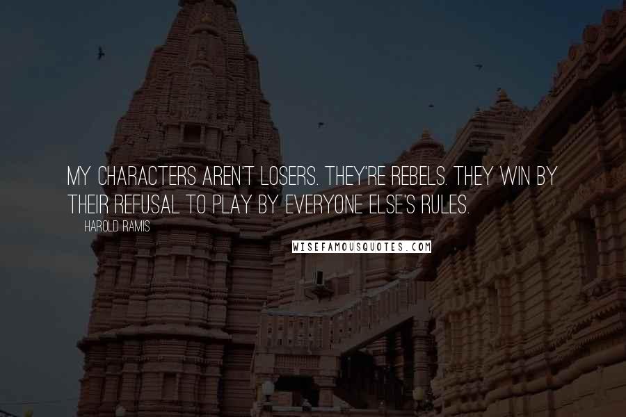 Harold Ramis Quotes: My characters aren't losers. They're rebels. They win by their refusal to play by everyone else's rules.