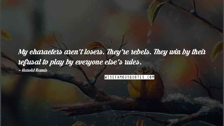 Harold Ramis Quotes: My characters aren't losers. They're rebels. They win by their refusal to play by everyone else's rules.