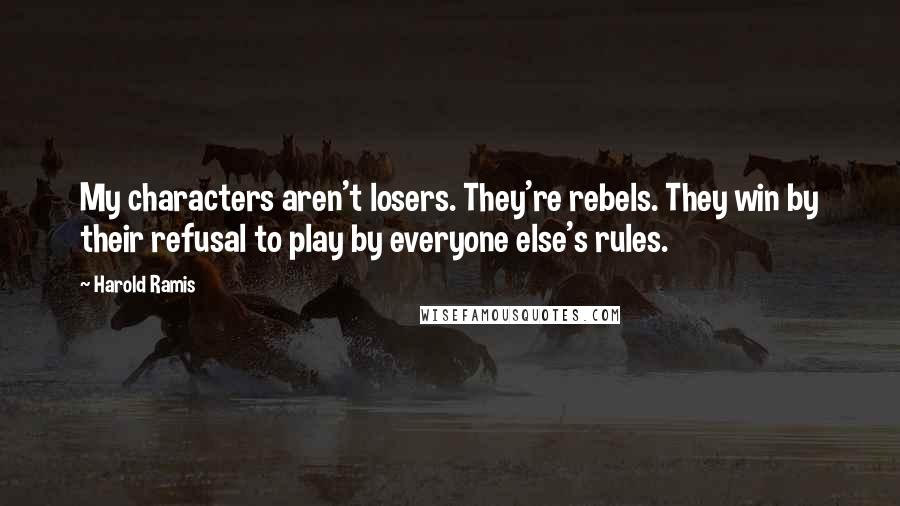 Harold Ramis Quotes: My characters aren't losers. They're rebels. They win by their refusal to play by everyone else's rules.