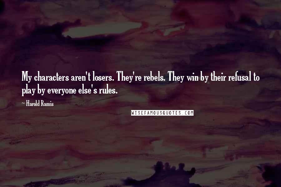 Harold Ramis Quotes: My characters aren't losers. They're rebels. They win by their refusal to play by everyone else's rules.
