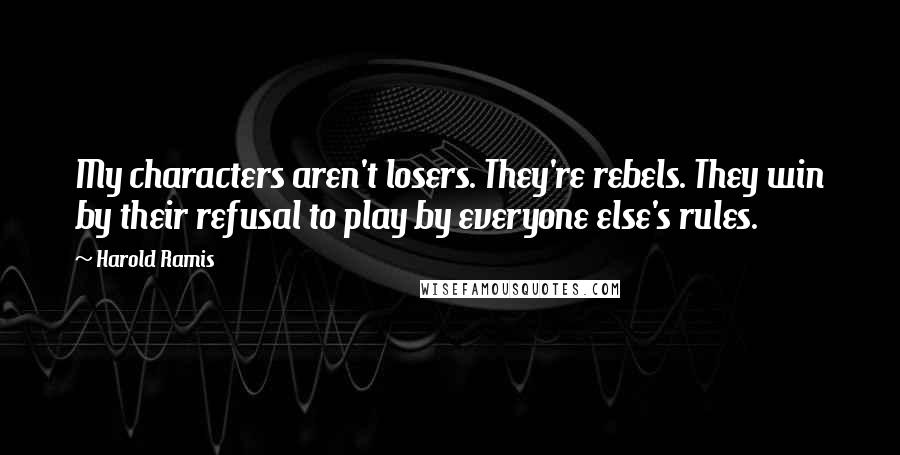 Harold Ramis Quotes: My characters aren't losers. They're rebels. They win by their refusal to play by everyone else's rules.