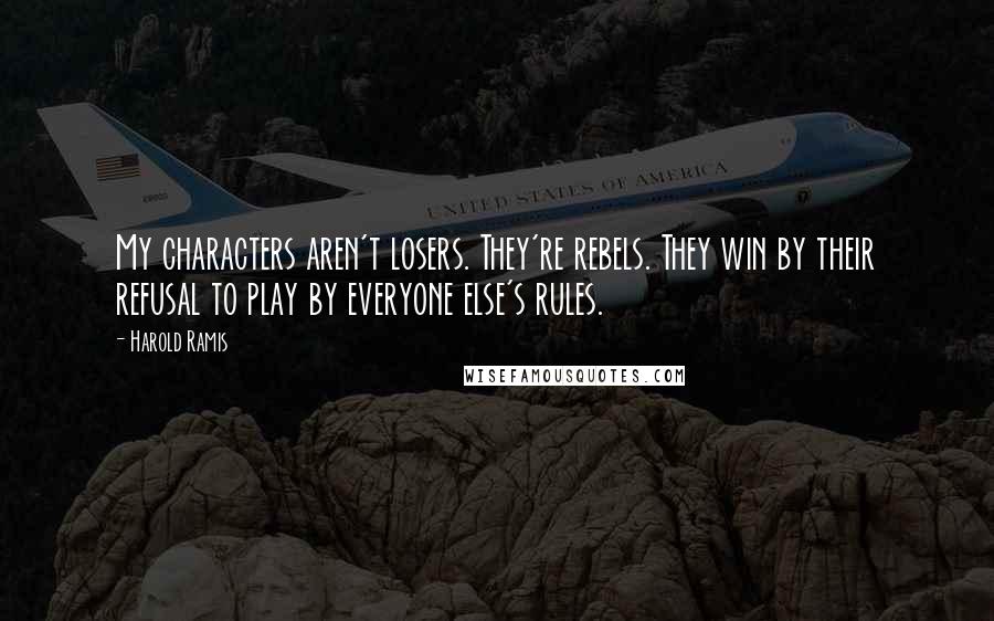 Harold Ramis Quotes: My characters aren't losers. They're rebels. They win by their refusal to play by everyone else's rules.