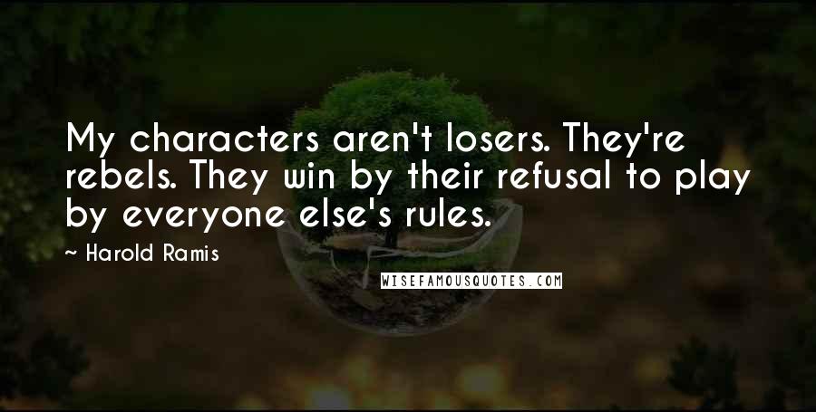 Harold Ramis Quotes: My characters aren't losers. They're rebels. They win by their refusal to play by everyone else's rules.