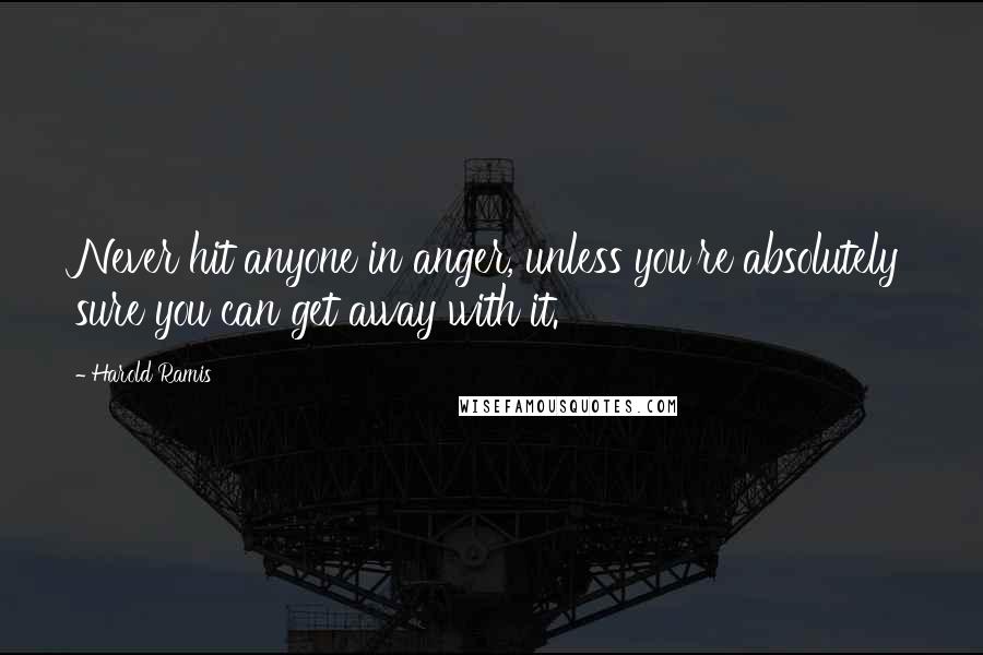 Harold Ramis Quotes: Never hit anyone in anger, unless you're absolutely sure you can get away with it.