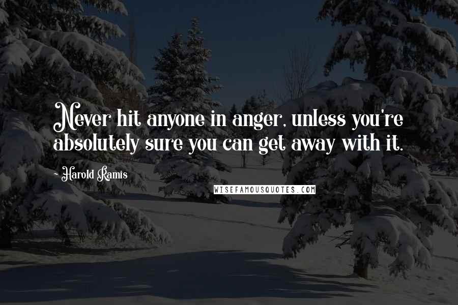 Harold Ramis Quotes: Never hit anyone in anger, unless you're absolutely sure you can get away with it.