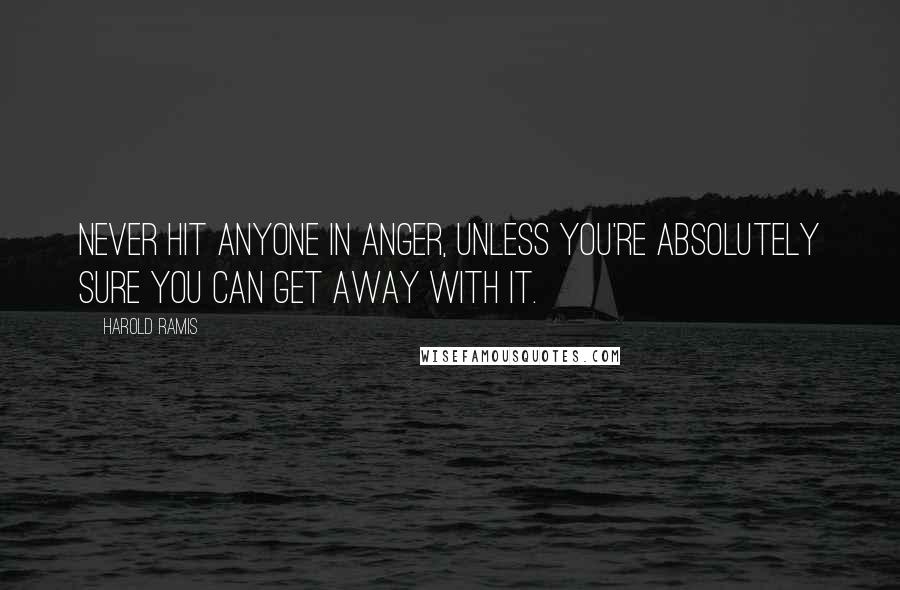 Harold Ramis Quotes: Never hit anyone in anger, unless you're absolutely sure you can get away with it.