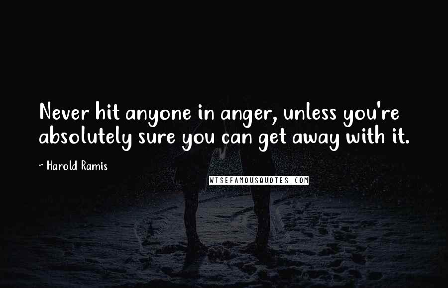 Harold Ramis Quotes: Never hit anyone in anger, unless you're absolutely sure you can get away with it.