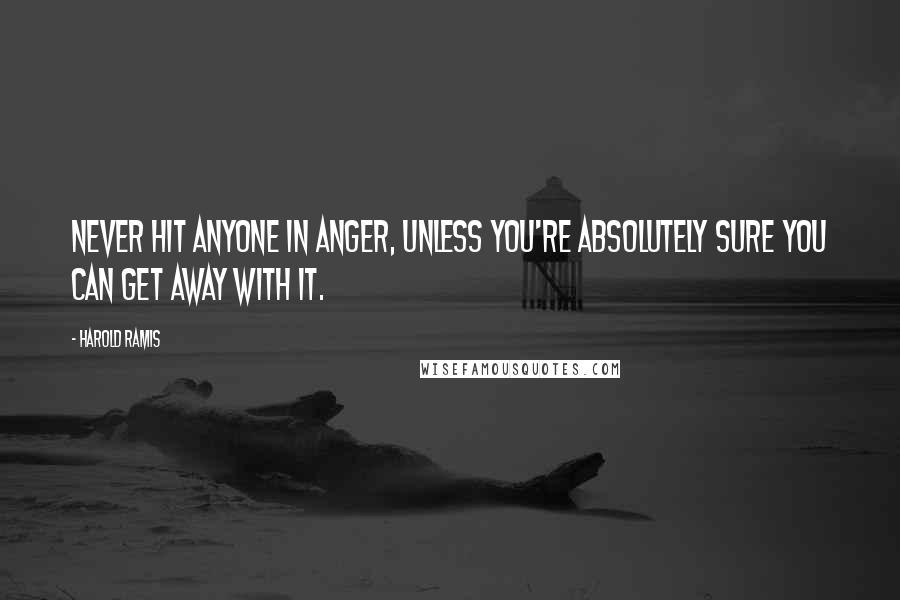 Harold Ramis Quotes: Never hit anyone in anger, unless you're absolutely sure you can get away with it.