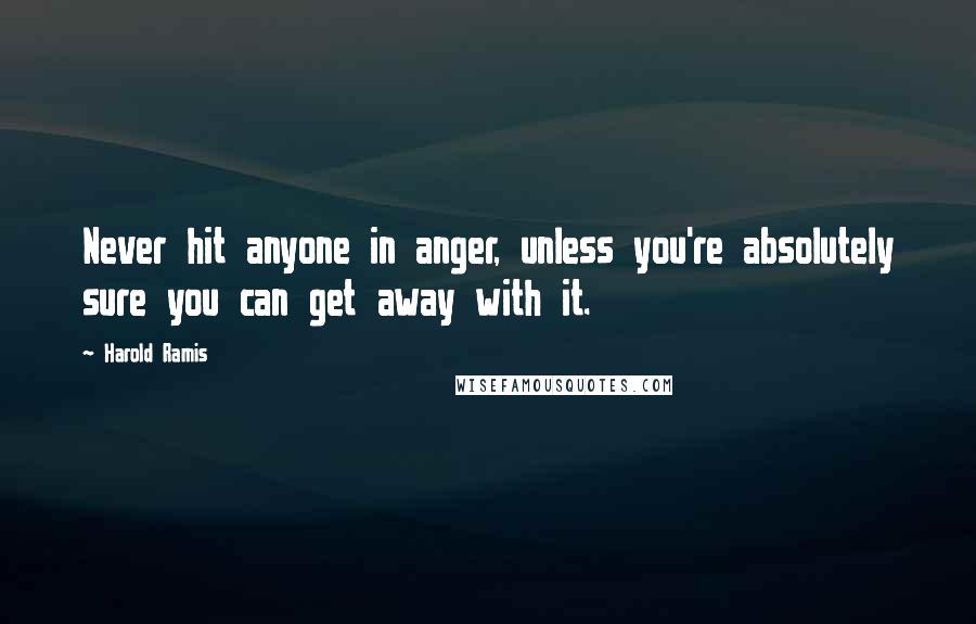 Harold Ramis Quotes: Never hit anyone in anger, unless you're absolutely sure you can get away with it.