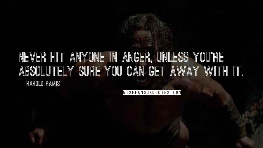 Harold Ramis Quotes: Never hit anyone in anger, unless you're absolutely sure you can get away with it.