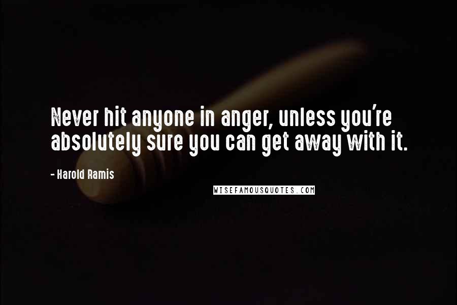 Harold Ramis Quotes: Never hit anyone in anger, unless you're absolutely sure you can get away with it.