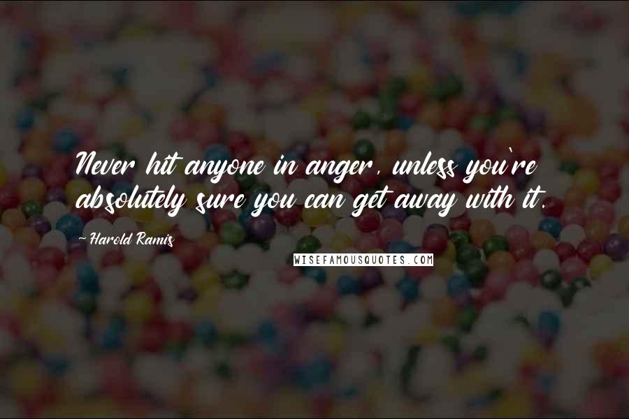 Harold Ramis Quotes: Never hit anyone in anger, unless you're absolutely sure you can get away with it.