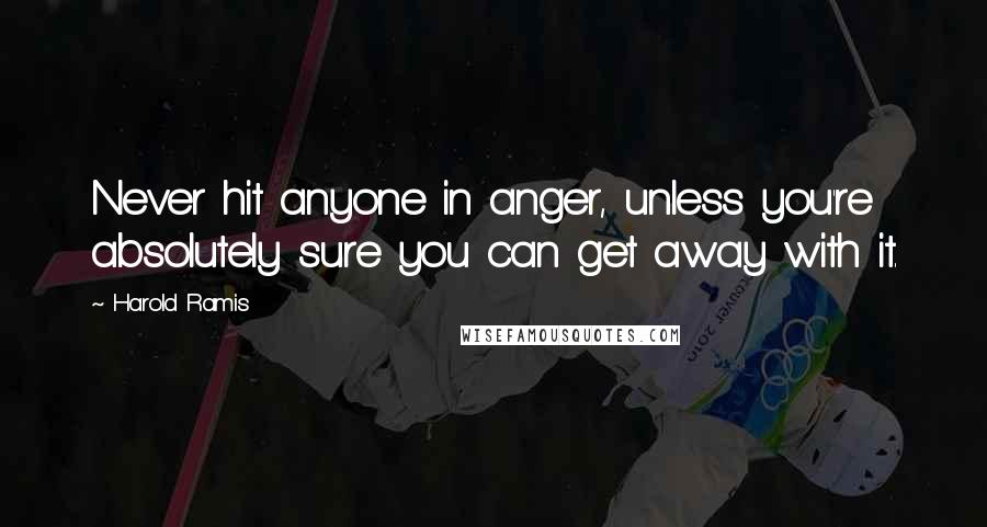 Harold Ramis Quotes: Never hit anyone in anger, unless you're absolutely sure you can get away with it.