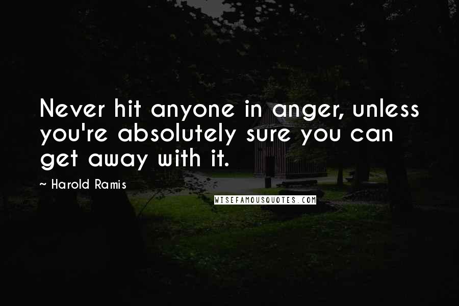 Harold Ramis Quotes: Never hit anyone in anger, unless you're absolutely sure you can get away with it.