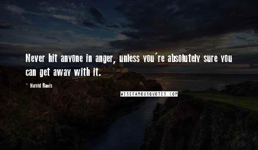 Harold Ramis Quotes: Never hit anyone in anger, unless you're absolutely sure you can get away with it.