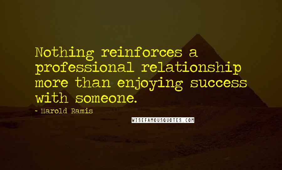 Harold Ramis Quotes: Nothing reinforces a professional relationship more than enjoying success with someone.
