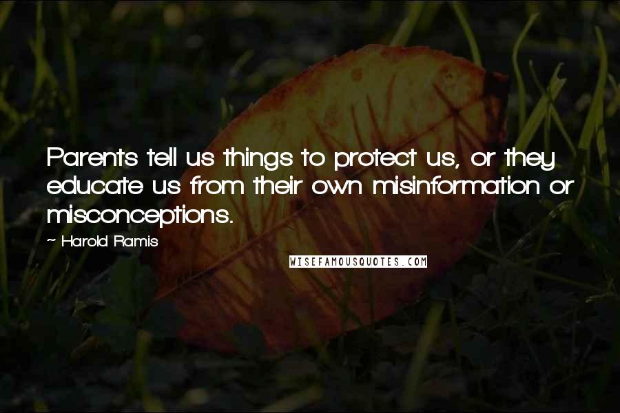 Harold Ramis Quotes: Parents tell us things to protect us, or they educate us from their own misinformation or misconceptions.