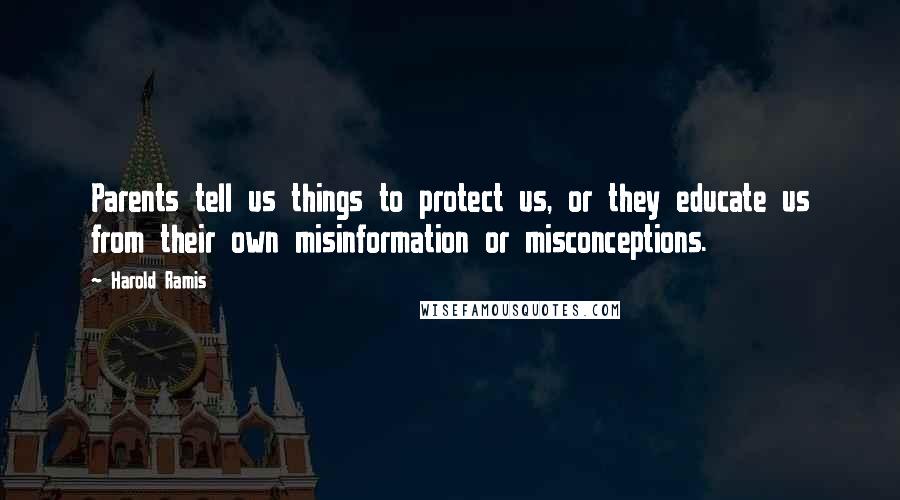 Harold Ramis Quotes: Parents tell us things to protect us, or they educate us from their own misinformation or misconceptions.