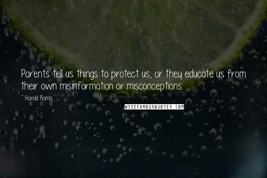 Harold Ramis Quotes: Parents tell us things to protect us, or they educate us from their own misinformation or misconceptions.