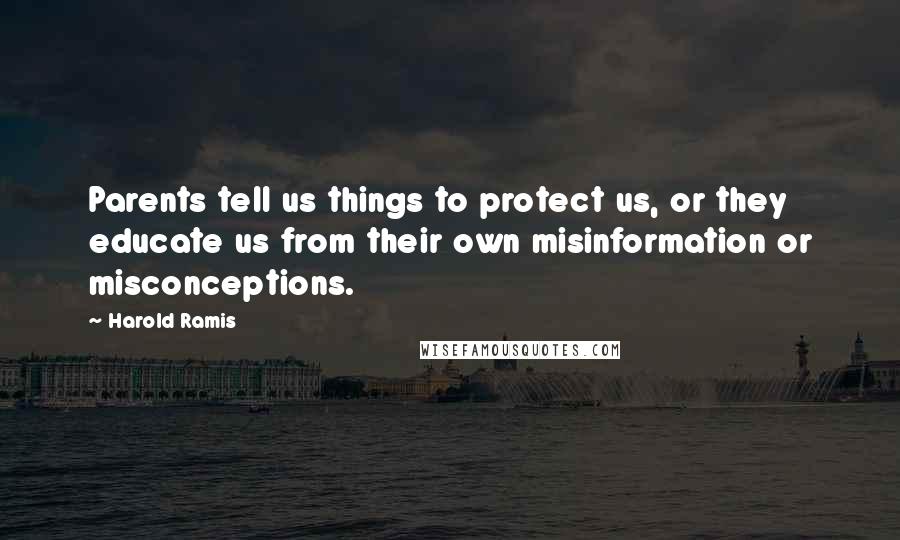 Harold Ramis Quotes: Parents tell us things to protect us, or they educate us from their own misinformation or misconceptions.