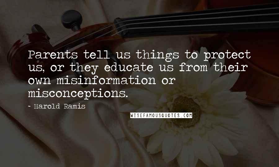 Harold Ramis Quotes: Parents tell us things to protect us, or they educate us from their own misinformation or misconceptions.