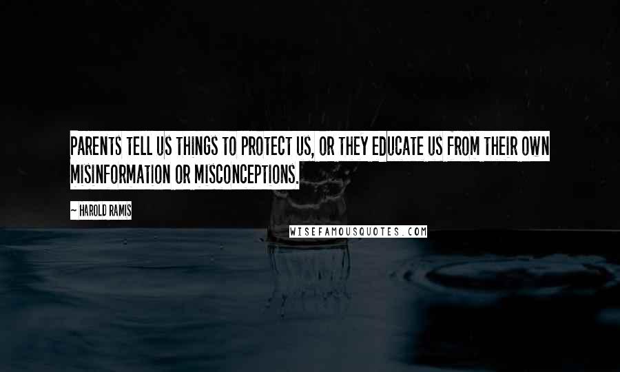 Harold Ramis Quotes: Parents tell us things to protect us, or they educate us from their own misinformation or misconceptions.