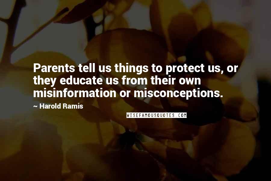 Harold Ramis Quotes: Parents tell us things to protect us, or they educate us from their own misinformation or misconceptions.