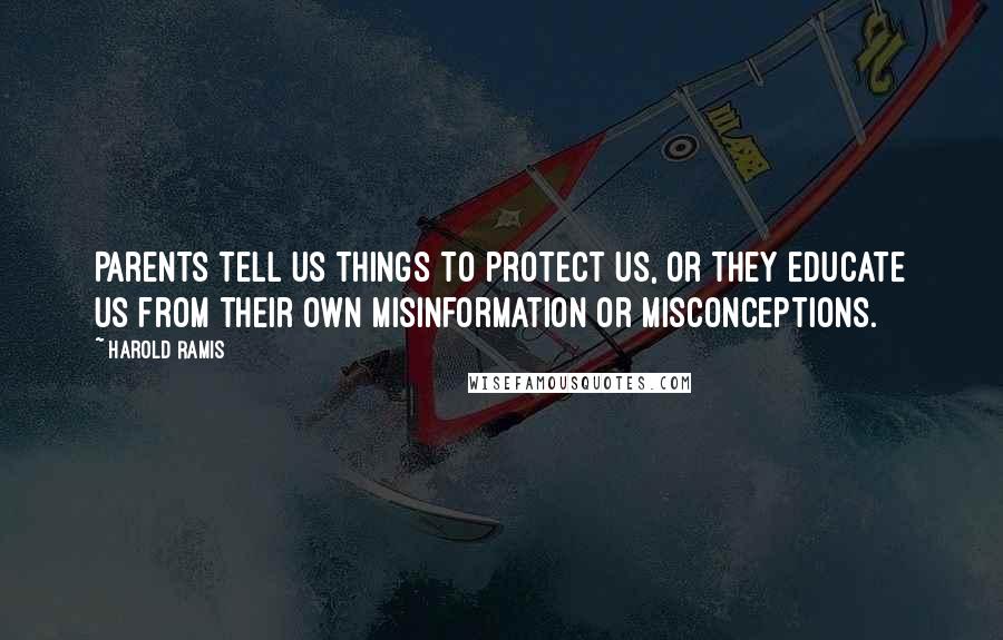 Harold Ramis Quotes: Parents tell us things to protect us, or they educate us from their own misinformation or misconceptions.