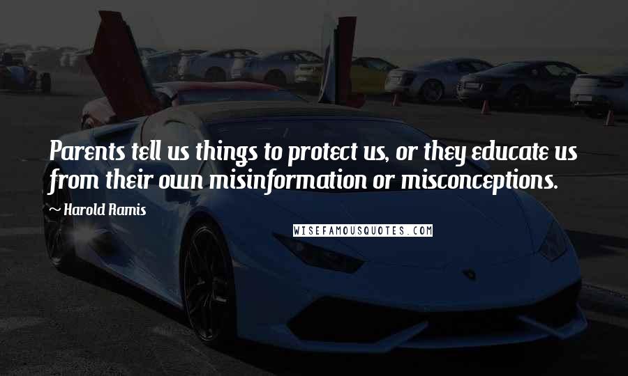 Harold Ramis Quotes: Parents tell us things to protect us, or they educate us from their own misinformation or misconceptions.