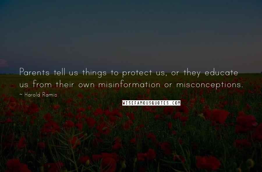 Harold Ramis Quotes: Parents tell us things to protect us, or they educate us from their own misinformation or misconceptions.