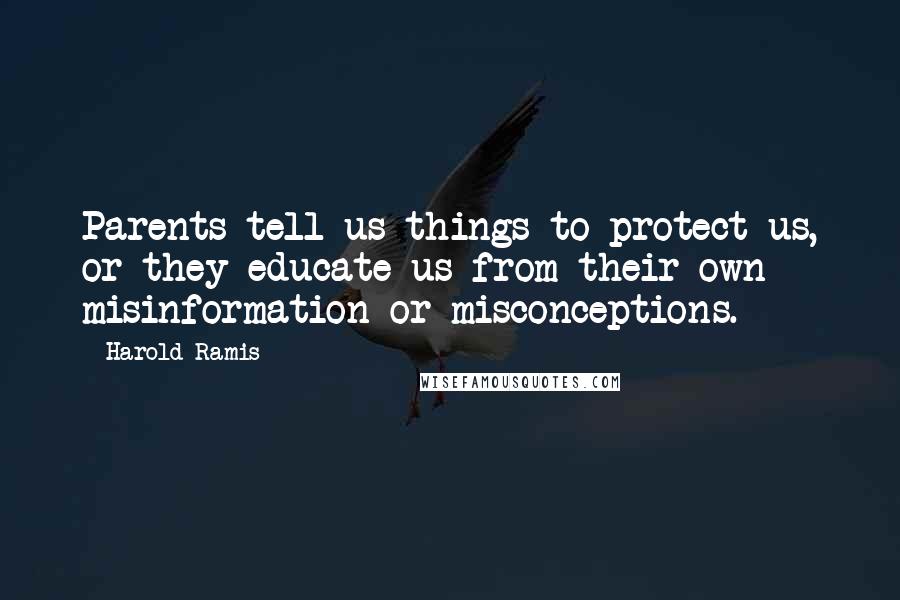 Harold Ramis Quotes: Parents tell us things to protect us, or they educate us from their own misinformation or misconceptions.