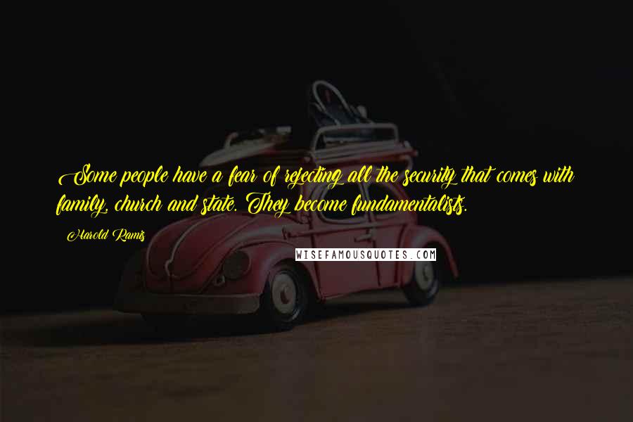 Harold Ramis Quotes: Some people have a fear of rejecting all the security that comes with family, church and state. They become fundamentalists.