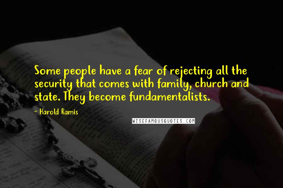 Harold Ramis Quotes: Some people have a fear of rejecting all the security that comes with family, church and state. They become fundamentalists.