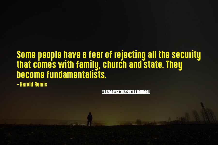 Harold Ramis Quotes: Some people have a fear of rejecting all the security that comes with family, church and state. They become fundamentalists.