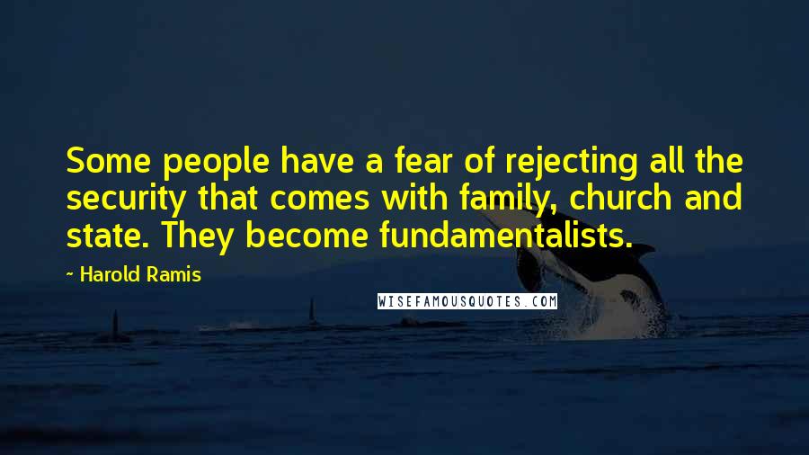 Harold Ramis Quotes: Some people have a fear of rejecting all the security that comes with family, church and state. They become fundamentalists.