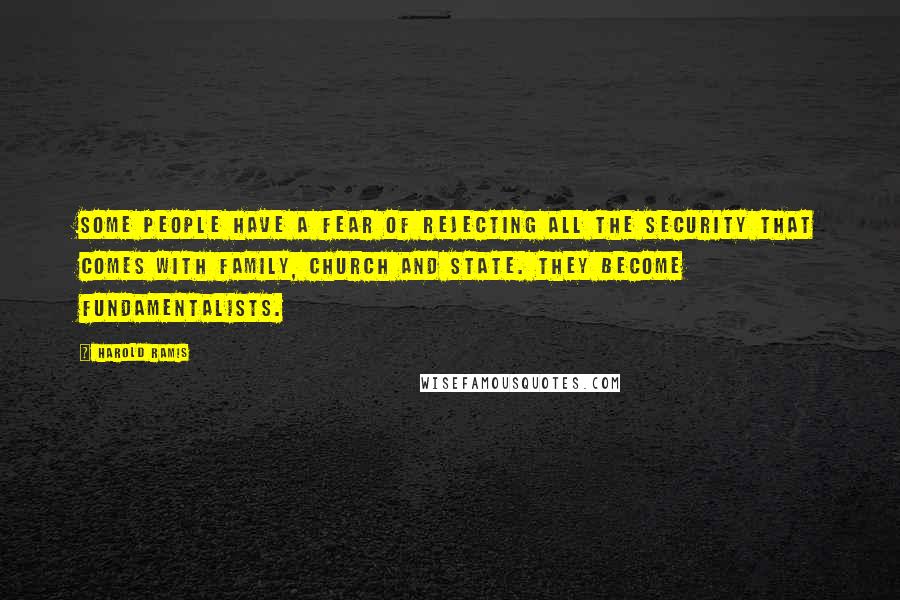 Harold Ramis Quotes: Some people have a fear of rejecting all the security that comes with family, church and state. They become fundamentalists.